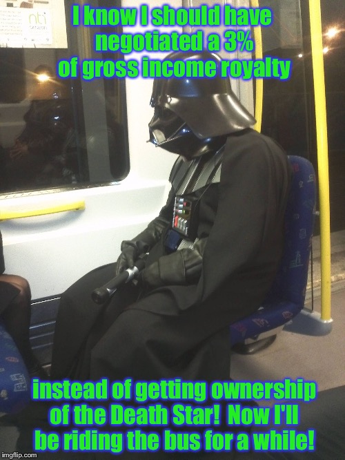 The downside to the Dark Side of the Force?  A terrible financial division, how many Stormtroopers do you see at the beach?   | I know I should have negotiated a 3% of gross income royalty instead of getting ownership of the Death Star!  Now I'll be riding the bus for | image tagged in sad darth vader,star wars,memes,funny memes | made w/ Imgflip meme maker