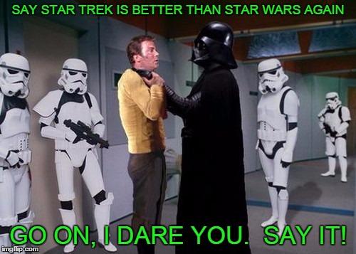 Please post links to good Star Wars memes in the comments - but please, no Episode 7 spoilers!  :) | SAY STAR TREK IS BETTER THAN STAR WARS AGAIN GO ON, I DARE YOU.  SAY IT! | image tagged in memes,star trek,star wars,darth vader,captain kirk,stormtrooper | made w/ Imgflip meme maker
