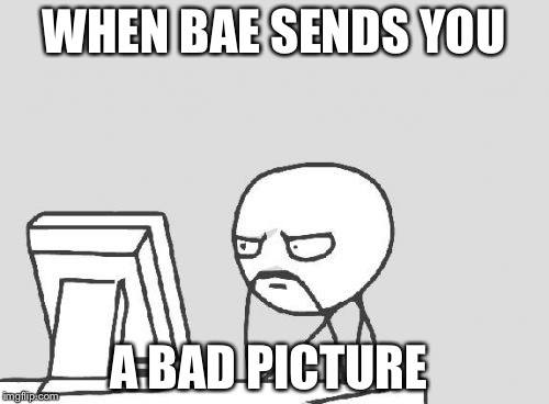 Computer Guy | WHEN BAE SENDS YOU A BAD PICTURE | image tagged in memes,computer guy | made w/ Imgflip meme maker