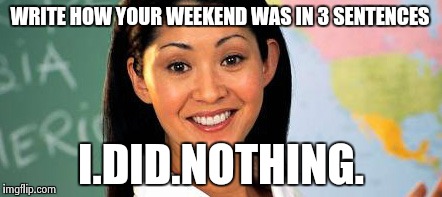 WRITE HOW YOUR WEEKEND WAS IN 3 SENTENCES I.DID.NOTHING. | made w/ Imgflip meme maker