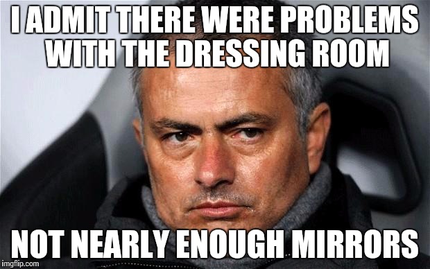 jose Mourinho  | I ADMIT THERE WERE PROBLEMS WITH THE DRESSING ROOM NOT NEARLY ENOUGH MIRRORS | image tagged in jose mourinho | made w/ Imgflip meme maker