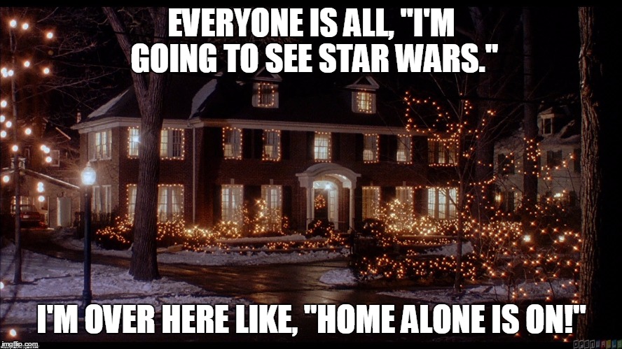 EVERYONE IS ALL, "I'M GOING TO SEE STAR WARS." I'M OVER HERE LIKE, "HOME ALONE IS ON!" | image tagged in star wars,home alone | made w/ Imgflip meme maker