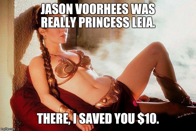 Leia bikini | JASON VOORHEES WAS REALLY PRINCESS LEIA. THERE, I SAVED YOU $10. | image tagged in leia bikini | made w/ Imgflip meme maker