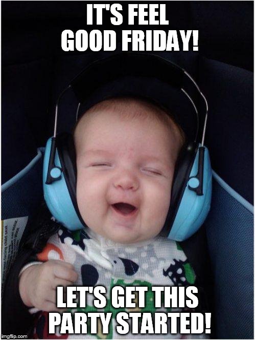 Jammin Baby | IT'S FEEL GOOD FRIDAY! LET'S GET THIS PARTY STARTED! | image tagged in memes,jammin baby | made w/ Imgflip meme maker