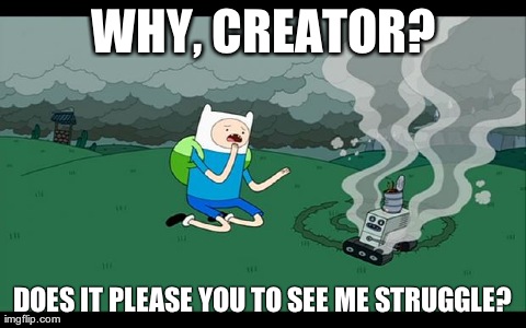 WHY, CREATOR? DOES IT PLEASE YOU TO SEE ME STRUGGLE? | image tagged in whycreator | made w/ Imgflip meme maker