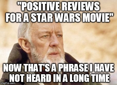 Obi Wan Kenobi Meme | "POSITIVE REVIEWS FOR A STAR WARS MOVIE" NOW THAT'S A PHRASE I HAVE NOT HEARD IN A LONG TIME | image tagged in memes,obi wan kenobi | made w/ Imgflip meme maker