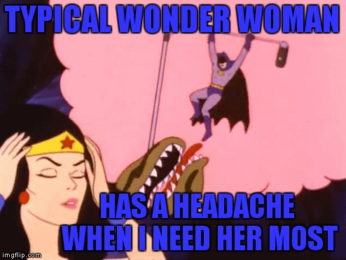 Never fails | TYPICAL WONDER WOMAN HAS A HEADACHE WHEN I NEED HER MOST | image tagged in batman,wonder woman,help,headache,funny | made w/ Imgflip meme maker
