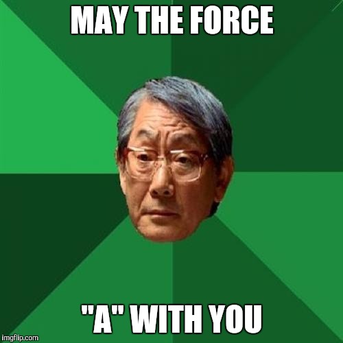 High Expectations Asian Father | MAY THE FORCE "A" WITH YOU | image tagged in memes,high expectations asian father | made w/ Imgflip meme maker