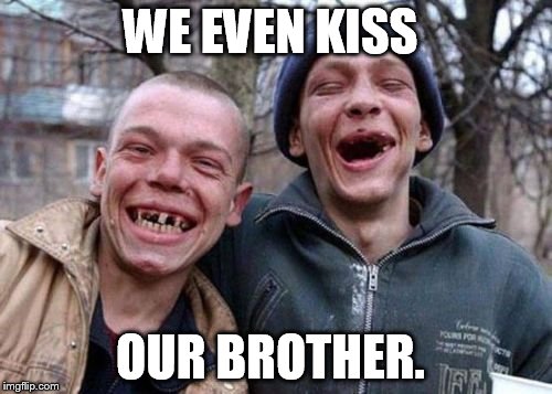 WE EVEN KISS OUR BROTHER. | made w/ Imgflip meme maker