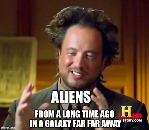 Ancient Aliens Meme | ALIENS FROM A LONG TIME AGO IN A GALAXY FAR FAR AWAY | image tagged in memes,ancient aliens | made w/ Imgflip meme maker