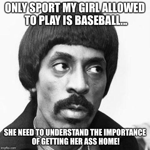 ike turner | ONLY SPORT MY GIRL ALLOWED TO PLAY IS BASEBALL... SHE NEED TO UNDERSTAND THE IMPORTANCE OF GETTING HER ASS HOME! | image tagged in ike turner | made w/ Imgflip meme maker