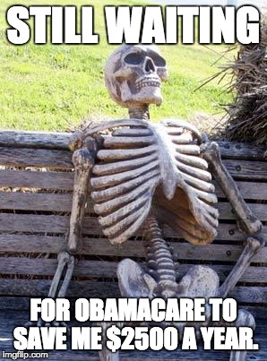 Waiting Skeleton | STILL WAITING FOR OBAMACARE TO SAVE ME $2500 A YEAR. | image tagged in memes,waiting skeleton | made w/ Imgflip meme maker