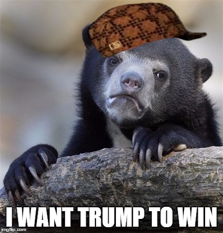 Confession Bear Meme | I WANT TRUMP TO WIN | image tagged in memes,confession bear,scumbag | made w/ Imgflip meme maker