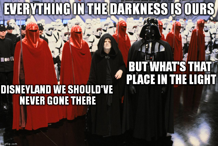 EVERYTHING IN THE DARKNESS IS OURS DISNEYLAND WE SHOULD'VE NEVER GONE THERE BUT WHAT'S THAT PLACE IN THE LIGHT | image tagged in meme,disney killed star wars | made w/ Imgflip meme maker