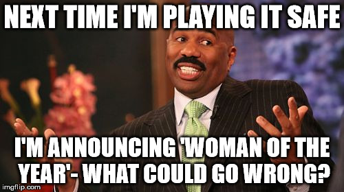 Steve Harvey | NEXT TIME I'M PLAYING IT SAFE I'M ANNOUNCING 'WOMAN OF THE YEAR'- WHAT COULD GO WRONG? | image tagged in memes,steve harvey | made w/ Imgflip meme maker