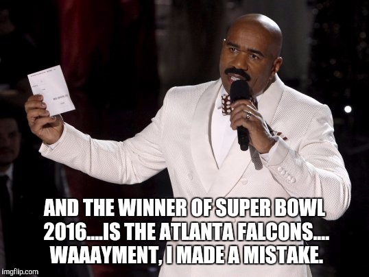 Atlanta Falcons | AND THE WINNER OF SUPER BOWL 2016....IS THE ATLANTA FALCONS.... WAAAYMENT, I MADE A MISTAKE. | image tagged in super bowl | made w/ Imgflip meme maker