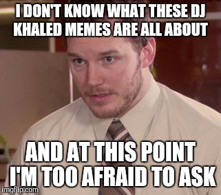 Afraid To Ask Andy (Closeup) | I DON'T KNOW WHAT THESE DJ KHALED MEMES ARE ALL ABOUT AND AT THIS POINT I'M TOO AFRAID TO ASK | image tagged in memes,afraid to ask andy closeup,AdviceAnimals | made w/ Imgflip meme maker
