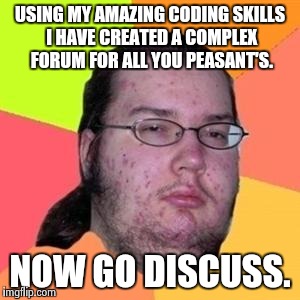 fat gamer | USING MY AMAZING CODING SKILLS I HAVE CREATED A COMPLEX FORUM FOR ALL YOU PEASANT'S. NOW GO DISCUSS. | image tagged in fat gamer | made w/ Imgflip meme maker