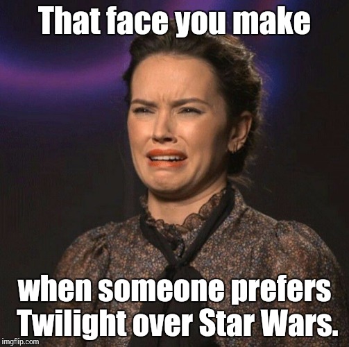 That Face You Make | That face you make when someone prefers Twilight over Star Wars. | image tagged in that face you make,star wars,memes,bullshit | made w/ Imgflip meme maker
