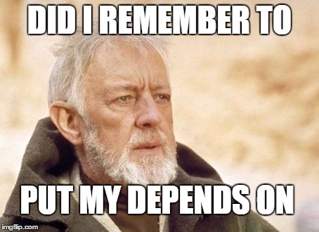 Obi Wan Kenobi Meme | DID I REMEMBER TO PUT MY DEPENDS ON | image tagged in memes,obi wan kenobi | made w/ Imgflip meme maker