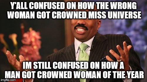 Steve Harvey | Y'ALL CONFUSED ON HOW THE WRONG WOMAN GOT CROWNED MISS UNIVERSE IM STILL CONFUSED ON HOW A MAN GOT CROWNED WOMAN OF THE YEAR | image tagged in memes,steve harvey | made w/ Imgflip meme maker
