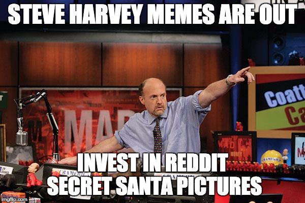 Mad Money Jim Cramer | STEVE HARVEY MEMES ARE OUT INVEST IN REDDIT SECRET SANTA PICTURES | image tagged in memes,mad money jim cramer,AdviceAnimals | made w/ Imgflip meme maker