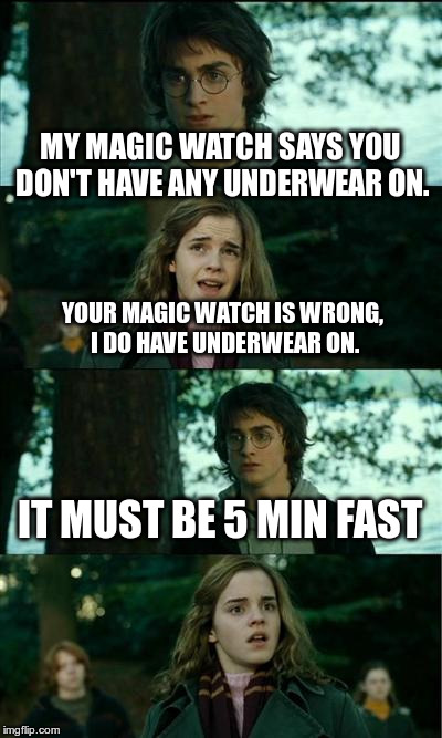 Horny Harry Meme | MY MAGIC WATCH SAYS YOU DON'T HAVE ANY UNDERWEAR ON. YOUR MAGIC WATCH IS WRONG, I DO HAVE UNDERWEAR ON. IT MUST BE 5 MIN FAST | image tagged in memes,horny harry | made w/ Imgflip meme maker