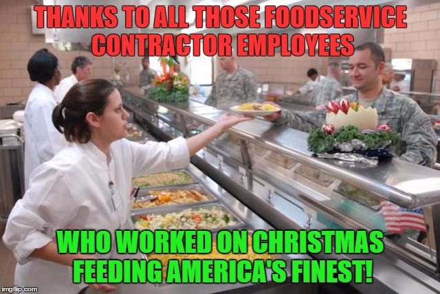 Thanks DFAC workers | THANKS TO ALL THOSE FOODSERVICE CONTRACTOR EMPLOYEES WHO WORKED ON CHRISTMAS FEEDING AMERICA'S FINEST! | image tagged in military,army,navy,air force,marines,food | made w/ Imgflip meme maker