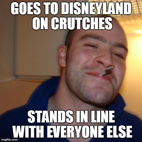 Good Guy Greg Meme | GOES TO DISNEYLAND ON CRUTCHES STANDS IN LINE WITH EVERYONE ELSE | image tagged in memes,good guy greg | made w/ Imgflip meme maker