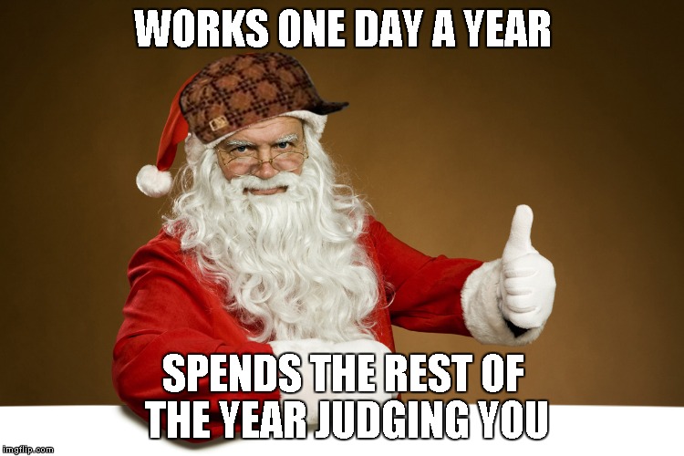Lets here is for good ole Saint Nick. | WORKS ONE DAY A YEAR SPENDS THE REST OF THE YEAR JUDGING YOU | image tagged in scumbag santa,santa claus,christmas,memes,funny | made w/ Imgflip meme maker