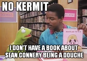 Reading Rainbow | NO KERMIT I DON'T HAVE A BOOK ABOUT SEAN CONNERY BEING A DOUCHE | image tagged in reading is against the law,kermit vs connery | made w/ Imgflip meme maker