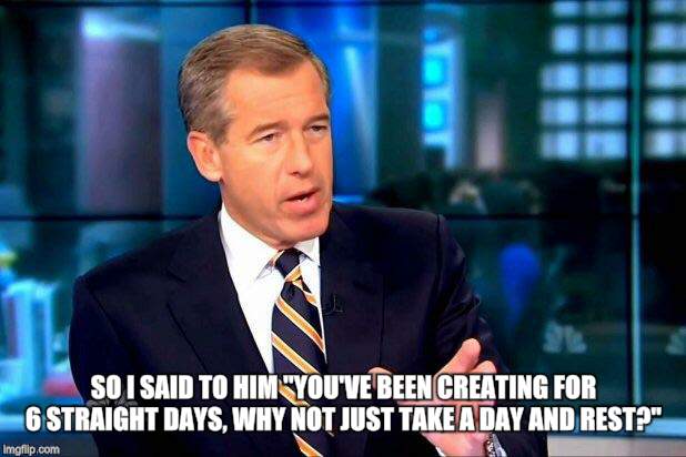 Brian Williams was there from the beginning...the very beginning.  | SO I SAID TO HIM "YOU'VE BEEN CREATING FOR 6 STRAIGHT DAYS, WHY NOT JUST TAKE A DAY AND REST?" | image tagged in memes,brian williams was there 2,brian williams was there,brian williams,creationism,science | made w/ Imgflip meme maker