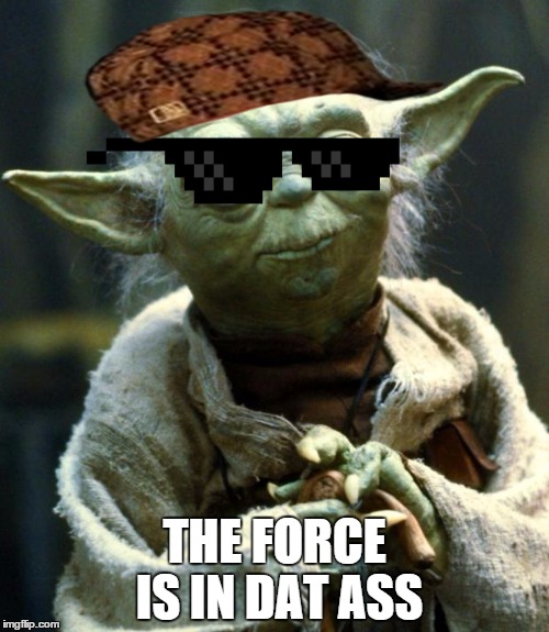 See Dat Ass, Luke | THE FORCE IS IN DAT ASS | image tagged in memes,star wars yoda,scumbag,dat ass,the force,the force awakens | made w/ Imgflip meme maker