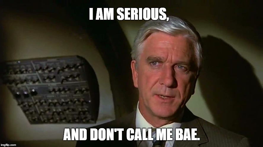 Airplane! | I AM SERIOUS, AND DON'T CALL ME BAE. | image tagged in memes,airplane | made w/ Imgflip meme maker