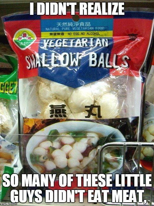 At least they aren't telling us they're vegan every 5 minutes.  | I DIDN'T REALIZE SO MANY OF THESE LITTLE GUYS DIDN'T EAT MEAT, | image tagged in memes,funny,food | made w/ Imgflip meme maker