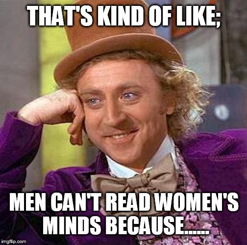 Creepy Condescending Wonka Meme | THAT'S KIND OF LIKE; MEN CAN'T READ WOMEN'S MINDS BECAUSE...... | image tagged in memes,creepy condescending wonka | made w/ Imgflip meme maker