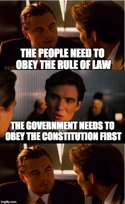 Government vs the People | THE PEOPLE NEED TO OBEY THE RULE OF LAW THE GOVERNMENT NEEDS TO OBEY THE CONSTITUTION FIRST | image tagged in memes,inception,rule of law,constitution | made w/ Imgflip meme maker