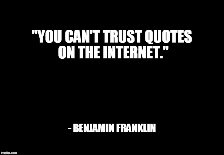 quotes on the internet | "YOU CAN'T TRUST QUOTES ON THE INTERNET." - BENJAMIN FRANKLIN | image tagged in funny,black,inspirational quote,benjamin franklin,internet | made w/ Imgflip meme maker