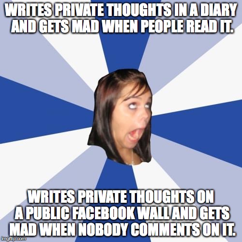 Annoying Facebook Girl Meme | WRITES PRIVATE THOUGHTS IN A DIARY AND GETS MAD WHEN PEOPLE READ IT. WRITES PRIVATE THOUGHTS ON A PUBLIC FACEBOOK WALL AND GETS MAD WHEN NOB | image tagged in memes,annoying facebook girl,diary,facebook | made w/ Imgflip meme maker