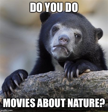 Confession Bear Meme | DO YOU DO MOVIES ABOUT NATURE? | image tagged in memes,confession bear | made w/ Imgflip meme maker