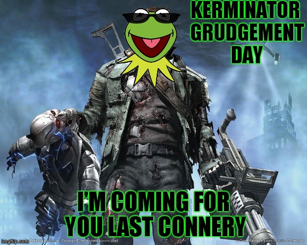 Especially for Invicta103 | KERMINATOR GRUDGEMENT DAY I'M COMING FOR YOU LAST CONNERY | image tagged in kermit vs connery,terminator,meme war,funny | made w/ Imgflip meme maker