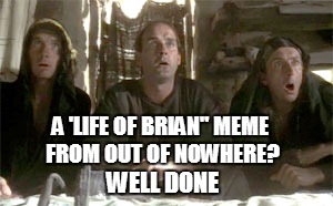 A 'LIFE OF BRIAN" MEME FROM OUT OF NOWHERE? WELL DONE | made w/ Imgflip meme maker