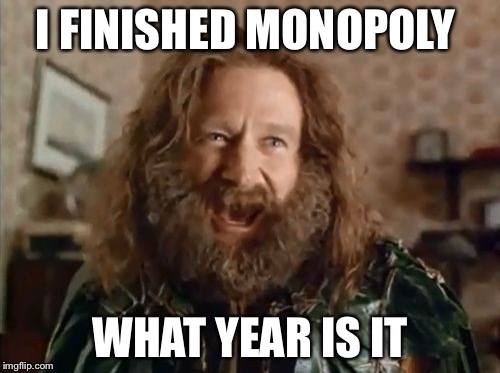 What Year Is It | I FINISHED MONOPOLY WHAT YEAR IS IT | image tagged in memes,what year is it | made w/ Imgflip meme maker