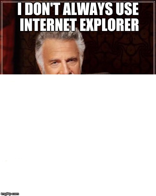 The most interesting man in the world | I DON'T ALWAYS USE INTERNET EXPLORER | image tagged in the most interesting man in the world,internet explorer,meme | made w/ Imgflip meme maker