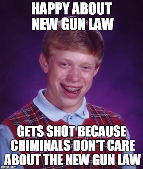 Bad Luck Brian | HAPPY ABOUT NEW GUN LAW GETS SHOT BECAUSE CRIMINALS DON'T CARE ABOUT THE NEW GUN LAW | image tagged in memes,bad luck brian | made w/ Imgflip meme maker