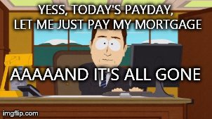 Aaaaand Its Gone Meme | YESS, TODAY'S PAYDAY, LET ME JUST PAY MY MORTGAGE AAAAAND IT'S ALL GONE | image tagged in memes,aaaaand its gone | made w/ Imgflip meme maker