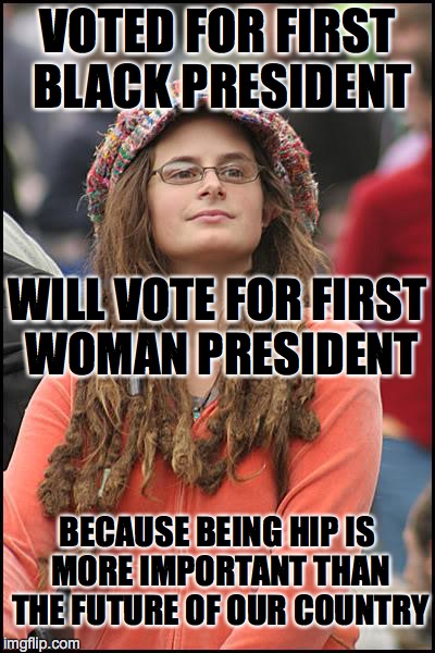 College Liberal Meme | VOTED FOR FIRST BLACK PRESIDENT BECAUSE BEING HIP IS MORE IMPORTANT THAN THE FUTURE OF OUR COUNTRY WILL VOTE FOR FIRST WOMAN PRESIDENT | image tagged in memes,college liberal | made w/ Imgflip meme maker