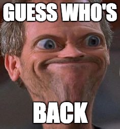 Dr House Hmm | GUESS WHO'S BACK | image tagged in dr house hmm | made w/ Imgflip meme maker