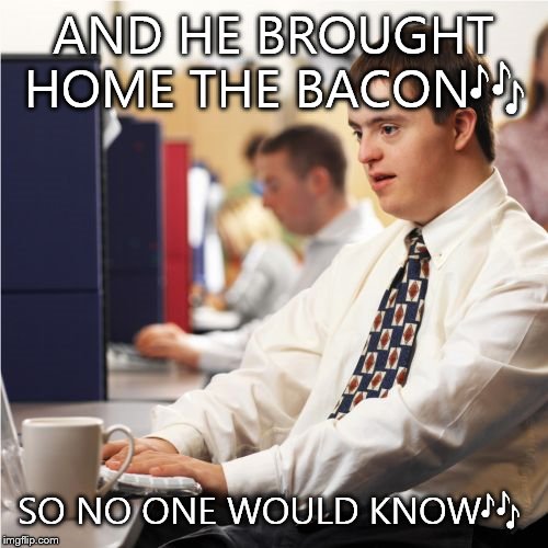 Down Syndrome | AND HE BROUGHT HOME THE BACON | image tagged in memes,down syndrome | made w/ Imgflip meme maker