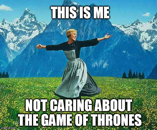 game of thrones | THIS IS ME NOT CARING ABOUT THE GAME OF THRONES | image tagged in the sound of music,game of thrones,not caring,george martin,grrm | made w/ Imgflip meme maker
